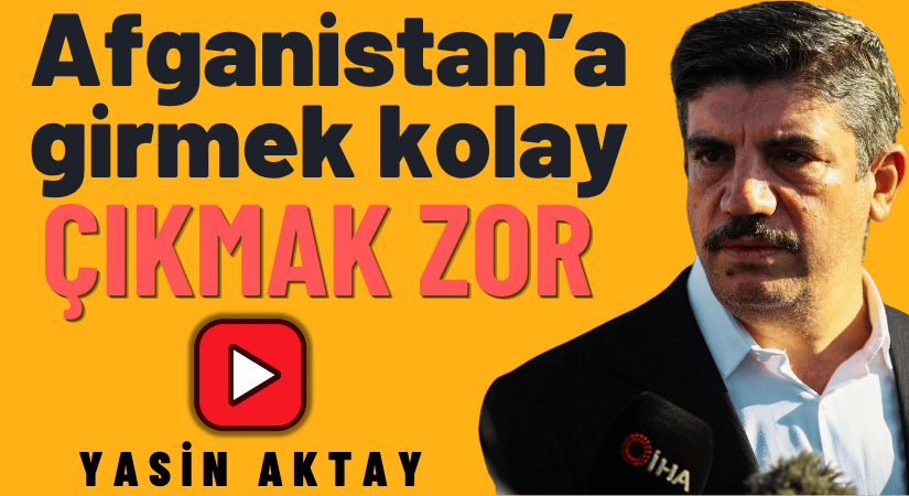 Yasin Aktay, Afganistan’a Girmek Kolay Çıkmak Zor