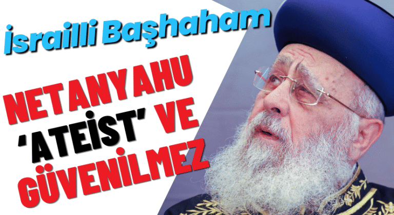 Başhaham’dan Netanyahu’ya Tepki: Ateist ve Güvenilmez Biri!