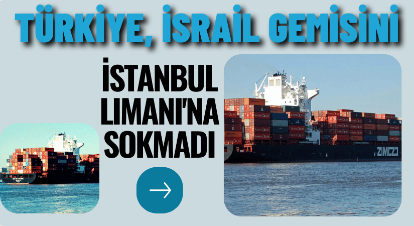 Türkiye, İsrail Gemisini İstanbul Limanı’na Almadı