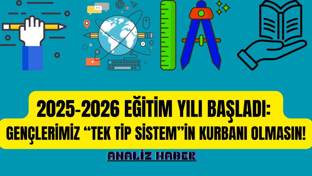 2025-2026 Eğitim Yılı Başladı: Gençlerimiz “Tek Tip Sistem”in Kurbanı Olmasın!