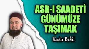 ASR-I SAADETİ GÜNÜMÜZE TAŞIMAK