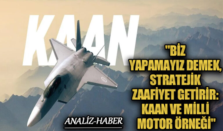 “Biz Yapamayız Demek, Stratejik Zaafiyet Getirir: KAAN ve Milli Motor Örneği”