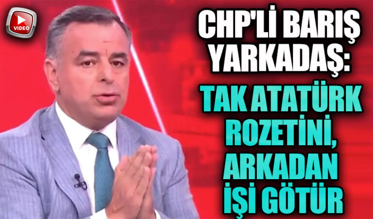 CHP’Lİ Barış Yarkadaş: Tak Atatürk Rozetini, Arkadan İşi Götür