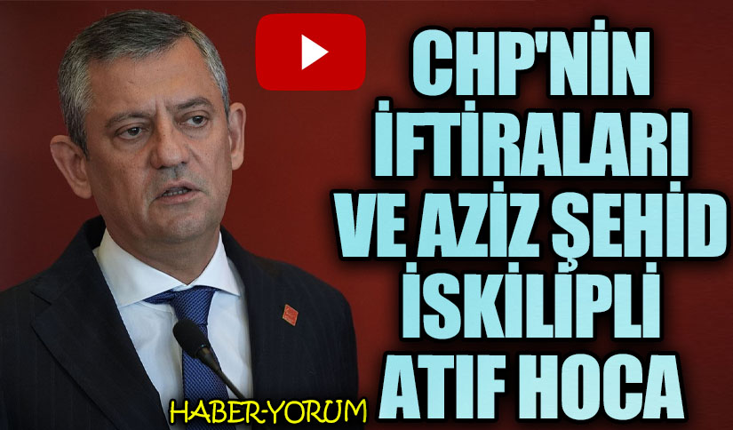 CHP’nin İftiraları ve Aziz Şehid İskilipli Atıf Hoca
