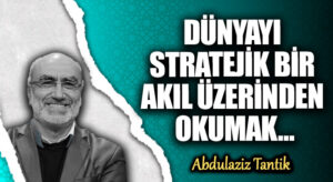 DÜNYAYI STRATEJİK BİR AKIL ÜZERİNDEN OKUMAK …