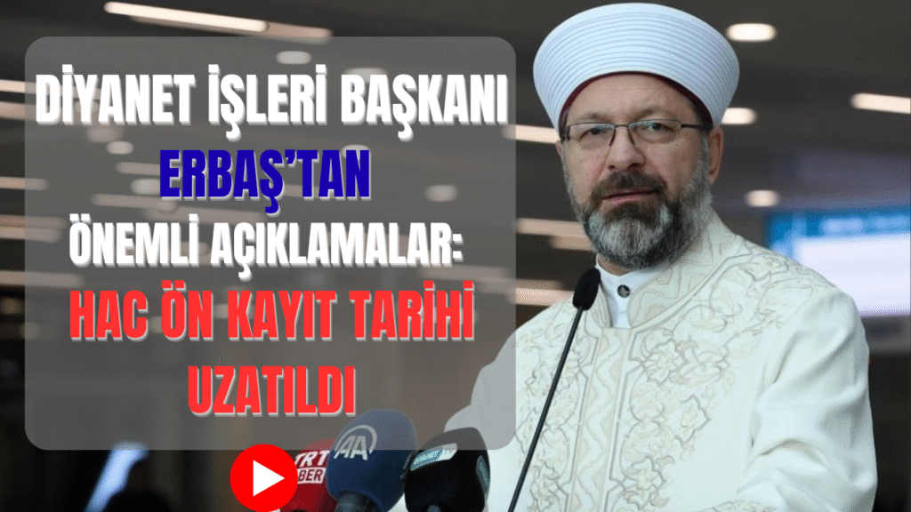 Diyanet İşleri Başkanı Erbaş’tan Önemli Açıklamalar: Hac Ön Kayıt Tarihi Uzatıldı
