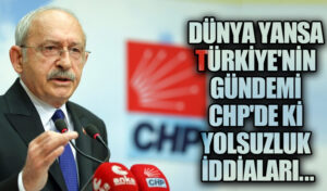 Dünya Yansa Türkiye’nin Gündemi CHP’de ki Yolsuzluk İddiaları..