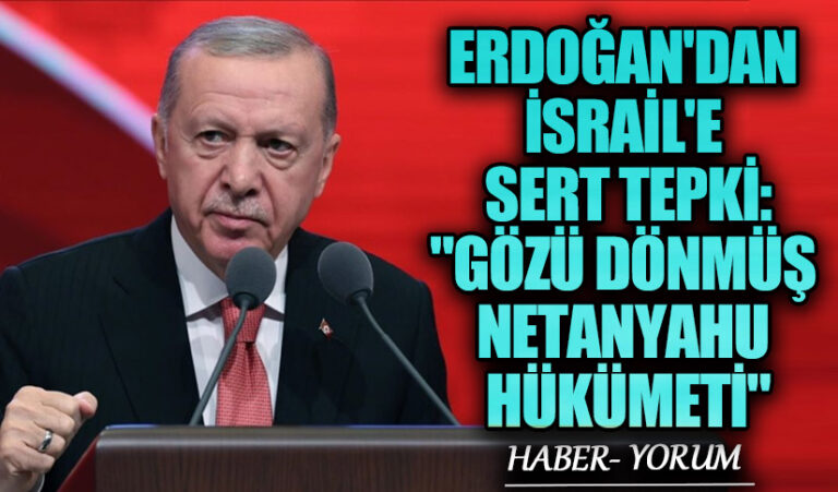 Erdoğan’dan İsrail’e Sert Tepki: “Gözü Dönmüş Netanyahu Hükümeti”