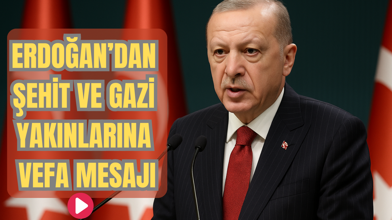 Erdoğan’dan Şehit ve Gazi Yakınlarına Vefa Mesajı