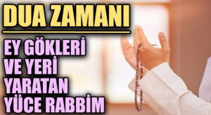 DUA ZAMANI “Ey Gökleri ve Yeri Yaratan Yüce Rabbim”