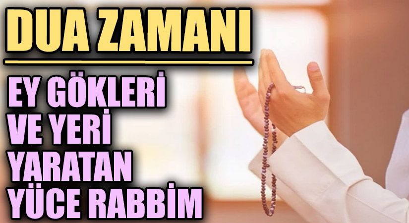 DUA ZAMANI “Ey Gökleri ve Yeri Yaratan Yüce Rabbim”