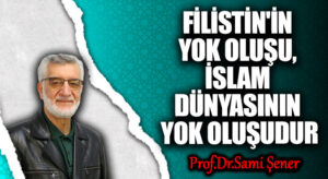 FİLİSTİN’İN YOK OLUŞU, İSLAM DÜNYASININ YOK OLUŞUDUR