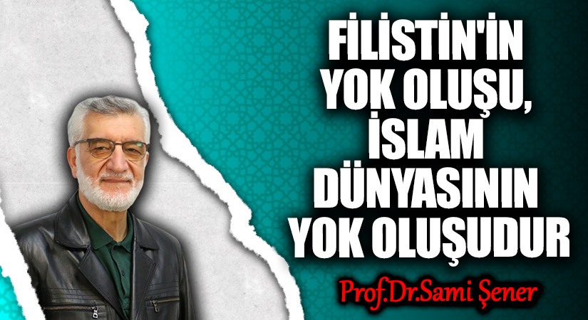 FİLİSTİN’İN YOK OLUŞU, İSLAM DÜNYASININ YOK OLUŞUDUR