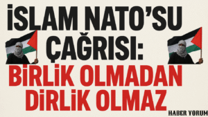 “İslam NATO’su” Çağrısı: Birlik Olmadan Dirlik Olmaz