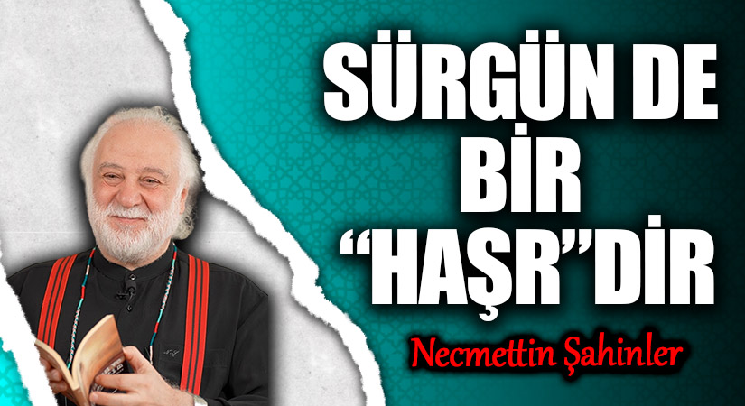 SÜRGÜN DE BİR “HAŞR”DİR