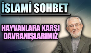 İSLAMİ SOHBET “Hayvanlara Karşı Davranışlarımız”