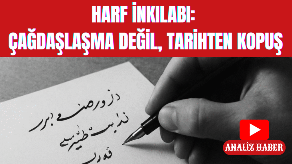 Harf İnkılabı: Çağdaşlaşma Değil, Tarihten Kopuş