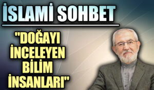 İSLAMİ SOHBET “Doğayı İnceleyen Bilim insanları”