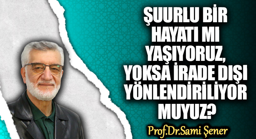 ŞUURLU BİR HAYATI MI YAŞIYORUZ, YOKSA İRADE DIŞI YÖNLENDİRİLİYOR MUYUZ?