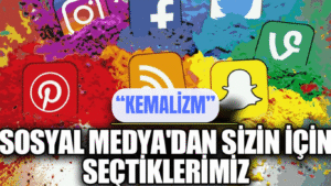 SOSYAL MEDYADAN SİZİN İÇİN SEÇTİKLERİMİZ  “KEMALİZM”