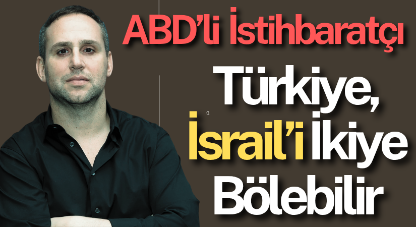 ABD’li İstihbaratçı: Türkiye, İsrail’i ikiye bölebilir
