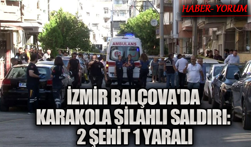 İzmir Balçova’da Karakola Silahlı Saldırı: 2 Şehit, 1 Yaralı