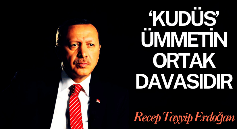 Erdoğan, Kudüs 2 Milyar İslam Aleminin Ortak Davasıdır
