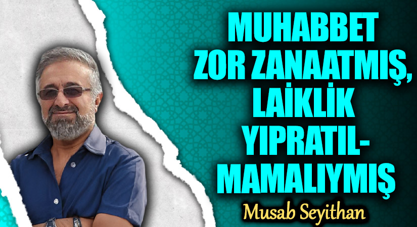 MUHABBET ZOR ZANAATMIŞ, LAİKLİK YIPRATILMAMALIYMIŞ