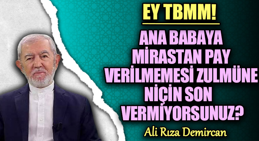 ANA BABAYA MİRASTAN PAY VERİLMEMESİ ZULMÜNE NİÇİN SON VERMİYORSUNUZ?
