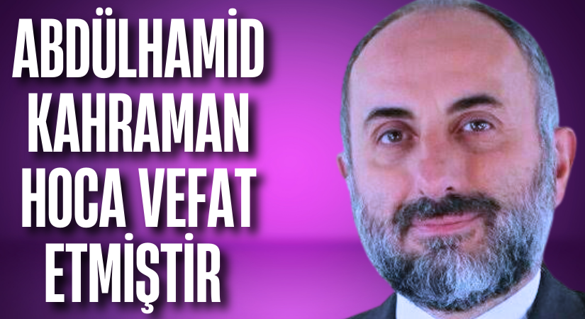 Abdülhamid Kahraman Hoca Vefat etmiştir 