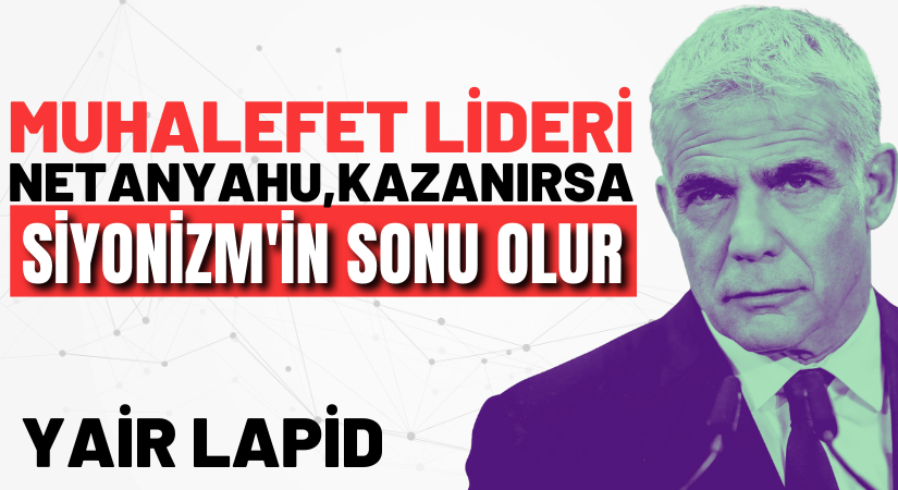 Lapid, Netanyahu Kazanırsa Siyonizm’in Sonu Olur