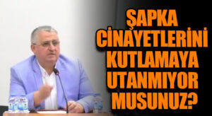 ŞAPKA CİNAYETLERİNİ KUTLAMAYA UTANMIYOR MUSUNUZ?