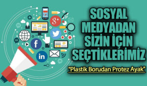 SOSYAL MEDYADAN SİZİN İÇİN SEÇTİKLERİMİZ “Plastik Borudan Protez Ayak”