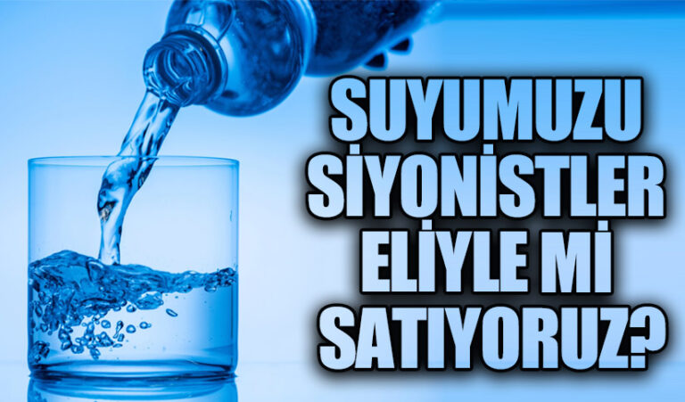 SUYUMUZU SİYONİSTLER ELİYLE Mİ SATIYORUZ?
