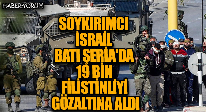 Soykırımcı İsrail Batı Şeria’da 19 Bin Filistinliyi Gözaltına Aldı