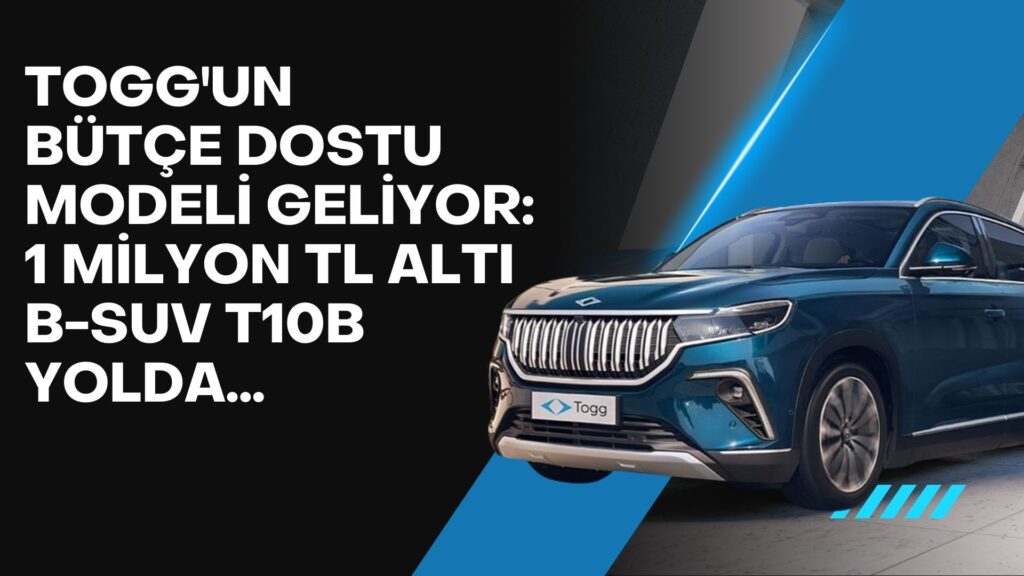 TOGG’un bütçe dostu modeli geliyor: 1 milyon TL altı B-SUV T10B yolda