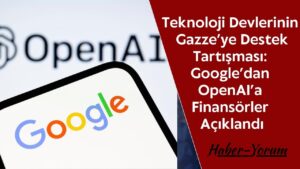 Teknoloji Devlerinin Gazze’ye Destek Tartışması: Google’dan OpenAI’a Finansörler Açıklandı