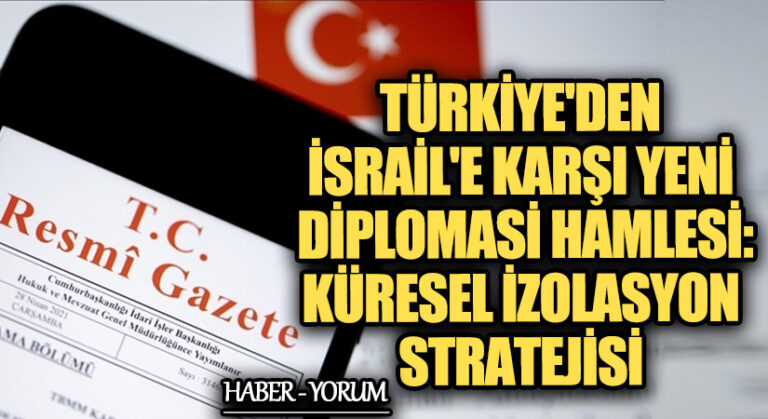 Türkiye’den İsrail’e Karşı Yeni Diplomasi Hamlesi: Küresel İzolasyon Stratejisi