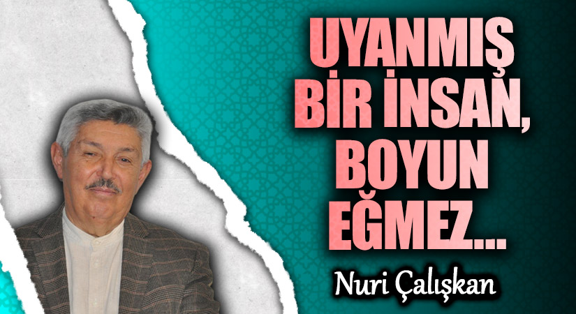 UYANMIŞ BİR İNSAN, BOYUN EĞMEZ…