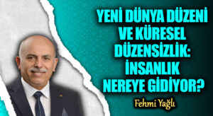 YENİ DÜNYA DÜZENİ VE KÜRESEL DÜZENSİZLİK: İNSANLIK NEREYE GİDİYOR?