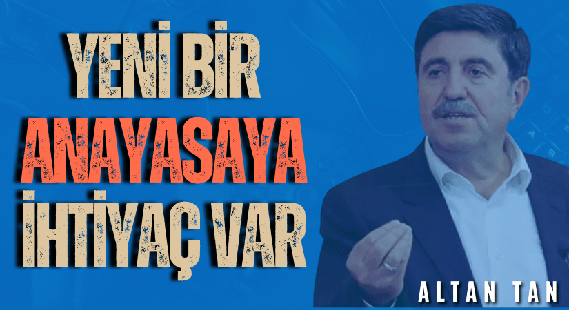 Altan Tan, Türkiye’nin yeni bir anayasaya Acil ihtiyacı var