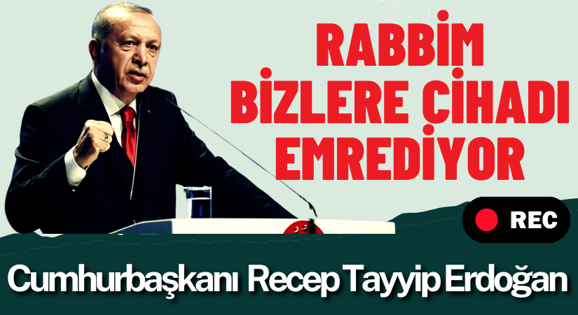 Recep Tayyip Erdoğan: Rabbim bizlere cihadı emrediyor