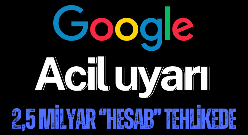 Google’dan Acil Uyarı: 2,5 Milyar Gmail Hesabı Tehlikede