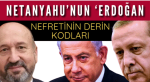 NETANYAHU’NUN ‘ERDOĞAN’ NEFRETİNİN DERİN KODLARI