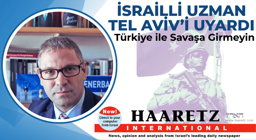 İSRAİLLİ UAZMAN: SAKIN TÜRKİYE İLE SAVAŞMAYIN