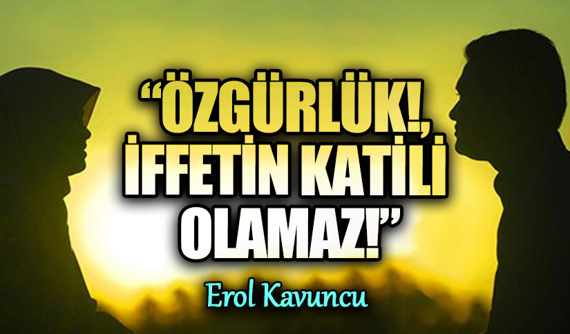 ÖZGÜRLÜK! İFFETİN KATİLİ OLAMAZ