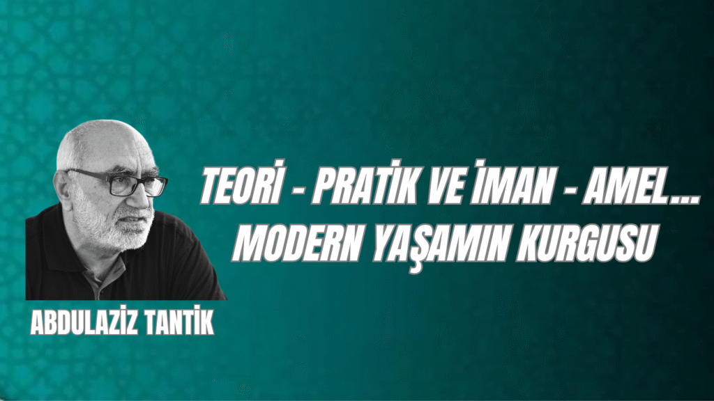 Teori – Pratik Ve İman – Amel… Modern Yaşamın Kurgusu  