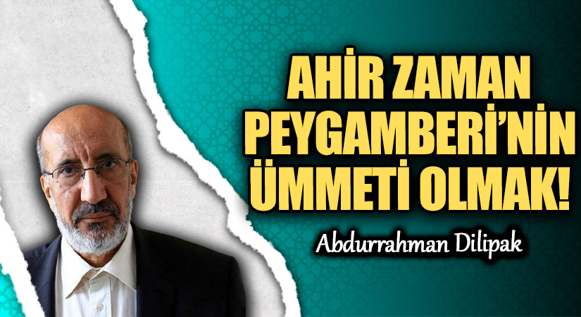 AHİR ZAMAN PEYGAMBERİ’NİN ÜMMETİ OLMAK! 