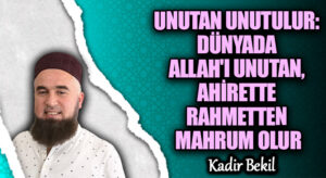 UNUTAN UNUTULUR: DÜNYADA ALLAH’I UNUTAN, AHİRETTE RAHMETTEN MAHRUM OLUR