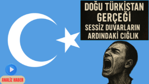 Doğu Türkistan Gerçeği: Sessiz Duvarların Ardındaki Çığlıklar